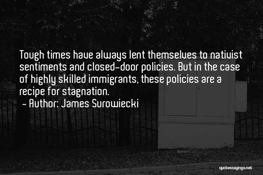 James Surowiecki Quotes: Tough Times Have Always Lent Themselves To Nativist Sentiments And Closed-door Policies. But In The Case Of Highly Skilled Immigrants,