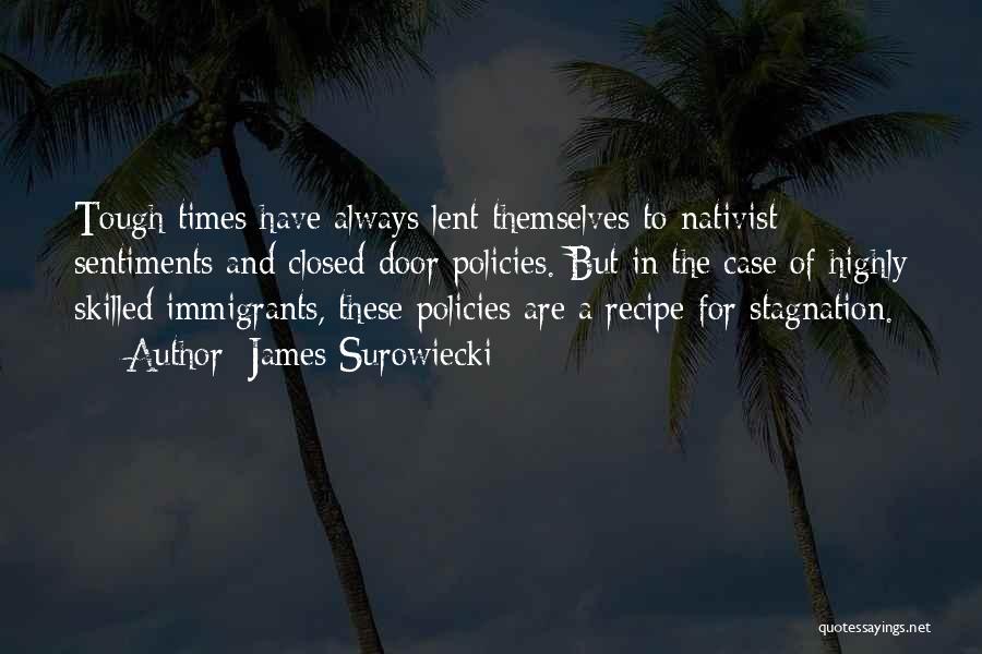James Surowiecki Quotes: Tough Times Have Always Lent Themselves To Nativist Sentiments And Closed-door Policies. But In The Case Of Highly Skilled Immigrants,