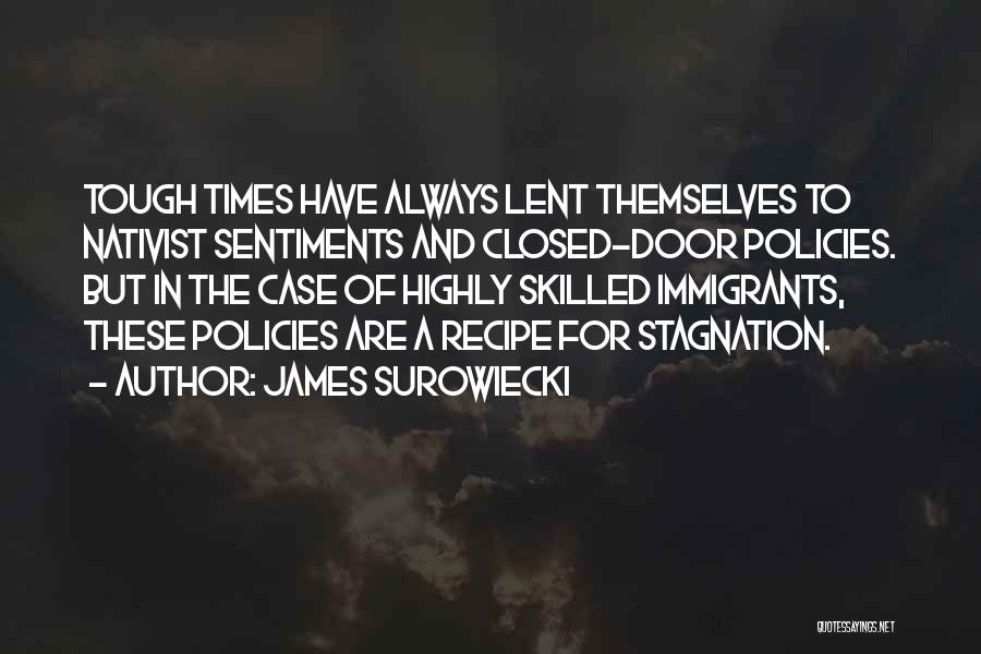 James Surowiecki Quotes: Tough Times Have Always Lent Themselves To Nativist Sentiments And Closed-door Policies. But In The Case Of Highly Skilled Immigrants,