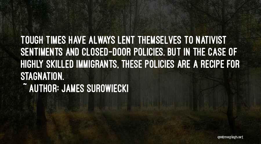 James Surowiecki Quotes: Tough Times Have Always Lent Themselves To Nativist Sentiments And Closed-door Policies. But In The Case Of Highly Skilled Immigrants,