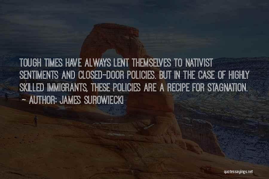 James Surowiecki Quotes: Tough Times Have Always Lent Themselves To Nativist Sentiments And Closed-door Policies. But In The Case Of Highly Skilled Immigrants,