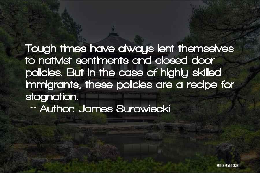 James Surowiecki Quotes: Tough Times Have Always Lent Themselves To Nativist Sentiments And Closed-door Policies. But In The Case Of Highly Skilled Immigrants,