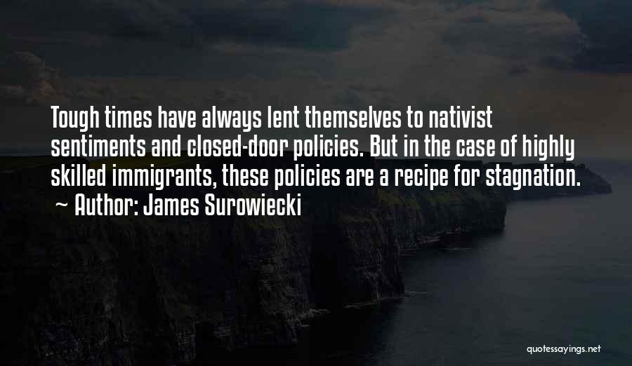 James Surowiecki Quotes: Tough Times Have Always Lent Themselves To Nativist Sentiments And Closed-door Policies. But In The Case Of Highly Skilled Immigrants,