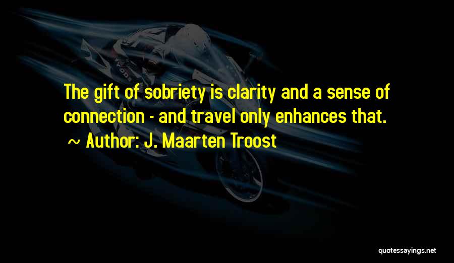 J. Maarten Troost Quotes: The Gift Of Sobriety Is Clarity And A Sense Of Connection - And Travel Only Enhances That.