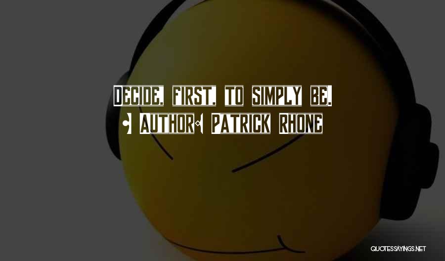 Patrick Rhone Quotes: Decide, First, To Simply Be.