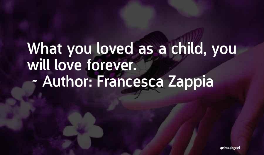 Francesca Zappia Quotes: What You Loved As A Child, You Will Love Forever.