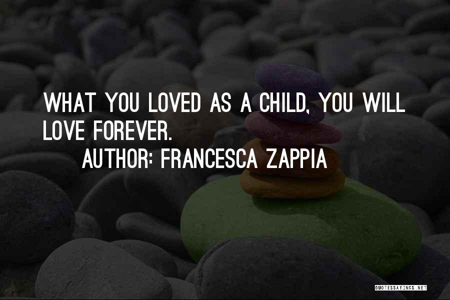 Francesca Zappia Quotes: What You Loved As A Child, You Will Love Forever.