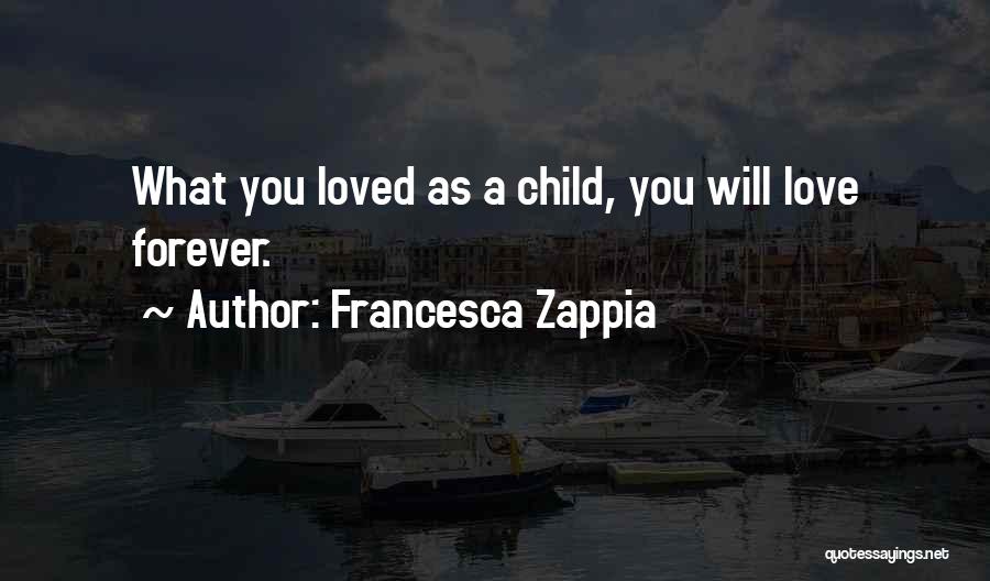 Francesca Zappia Quotes: What You Loved As A Child, You Will Love Forever.