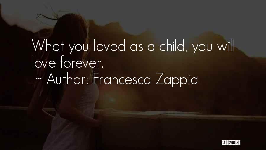 Francesca Zappia Quotes: What You Loved As A Child, You Will Love Forever.