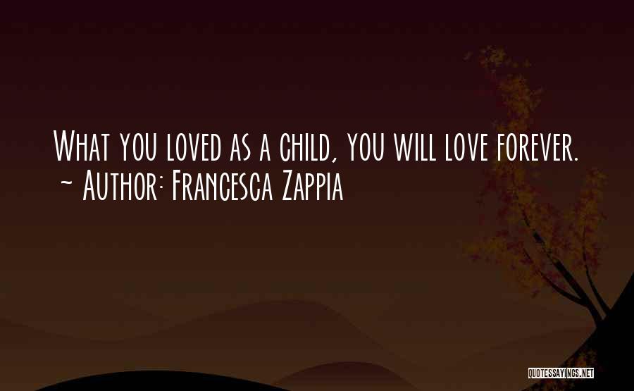 Francesca Zappia Quotes: What You Loved As A Child, You Will Love Forever.