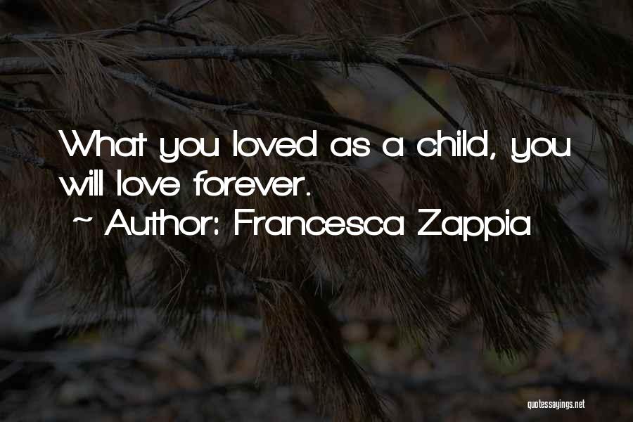 Francesca Zappia Quotes: What You Loved As A Child, You Will Love Forever.