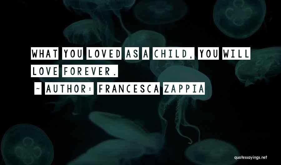 Francesca Zappia Quotes: What You Loved As A Child, You Will Love Forever.