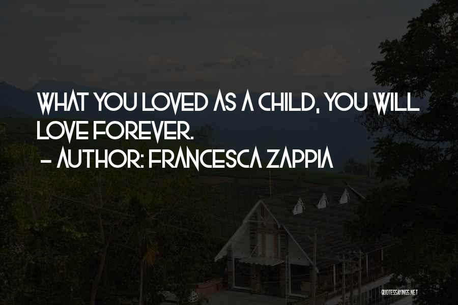 Francesca Zappia Quotes: What You Loved As A Child, You Will Love Forever.