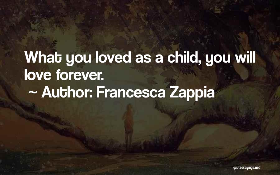 Francesca Zappia Quotes: What You Loved As A Child, You Will Love Forever.