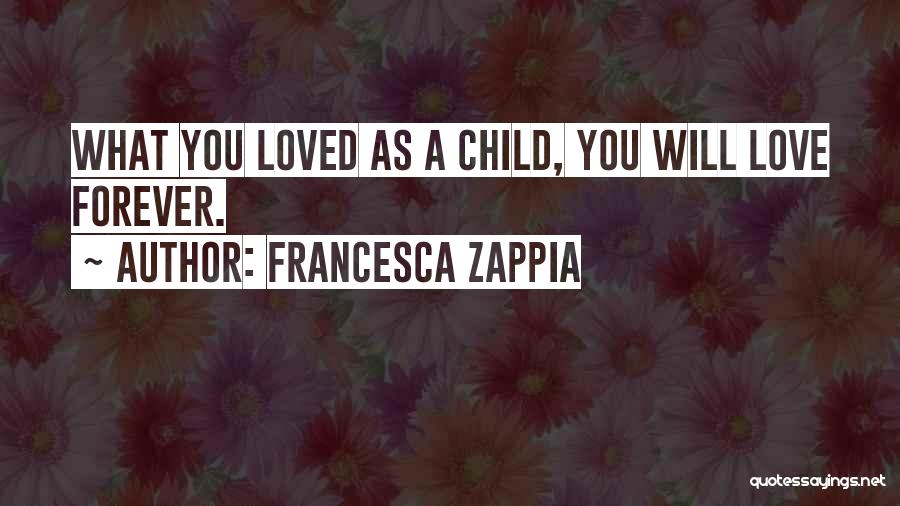 Francesca Zappia Quotes: What You Loved As A Child, You Will Love Forever.