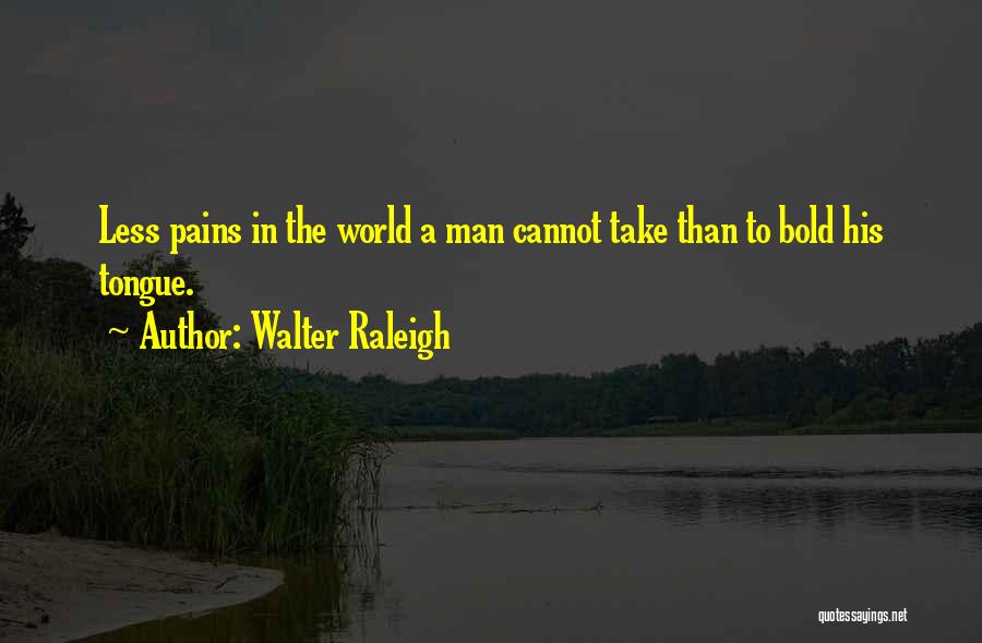 Walter Raleigh Quotes: Less Pains In The World A Man Cannot Take Than To Bold His Tongue.