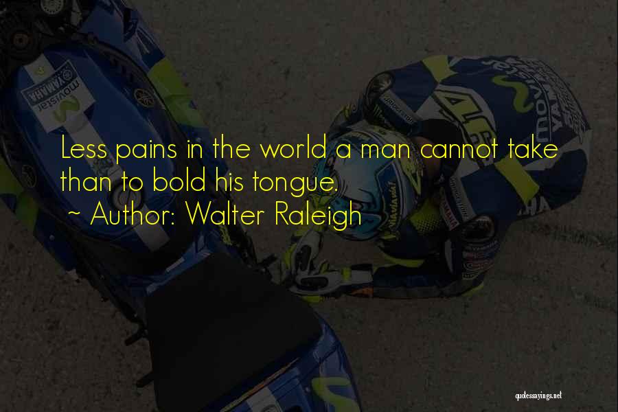 Walter Raleigh Quotes: Less Pains In The World A Man Cannot Take Than To Bold His Tongue.