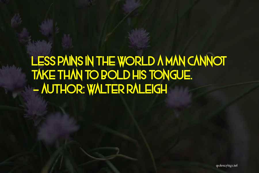 Walter Raleigh Quotes: Less Pains In The World A Man Cannot Take Than To Bold His Tongue.