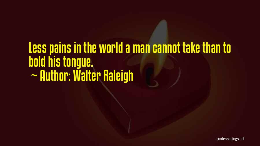 Walter Raleigh Quotes: Less Pains In The World A Man Cannot Take Than To Bold His Tongue.