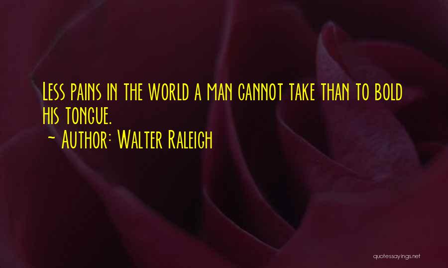 Walter Raleigh Quotes: Less Pains In The World A Man Cannot Take Than To Bold His Tongue.