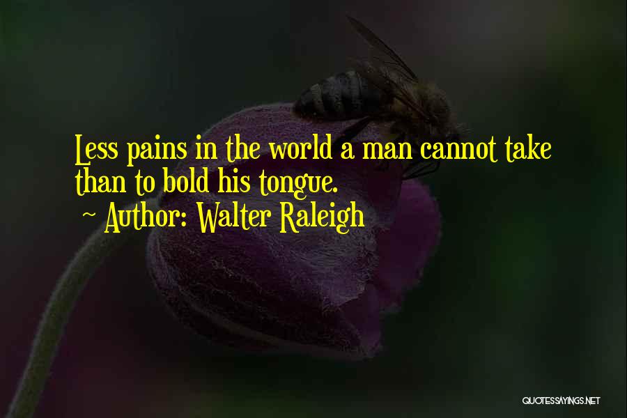 Walter Raleigh Quotes: Less Pains In The World A Man Cannot Take Than To Bold His Tongue.