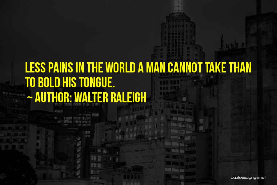 Walter Raleigh Quotes: Less Pains In The World A Man Cannot Take Than To Bold His Tongue.