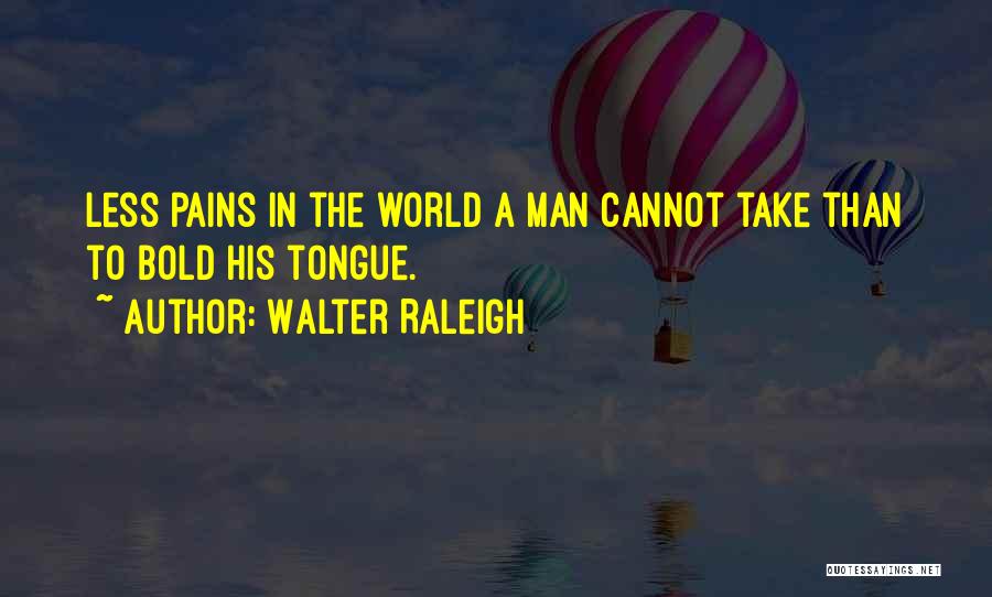 Walter Raleigh Quotes: Less Pains In The World A Man Cannot Take Than To Bold His Tongue.