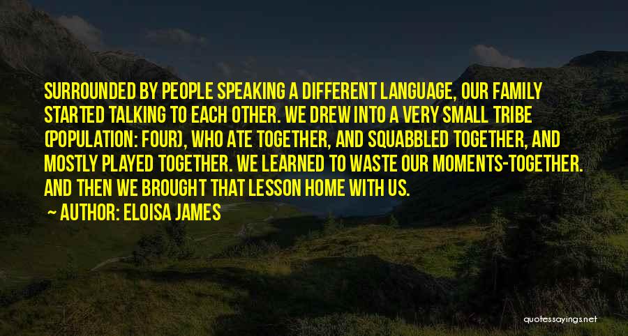 Eloisa James Quotes: Surrounded By People Speaking A Different Language, Our Family Started Talking To Each Other. We Drew Into A Very Small