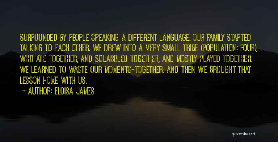 Eloisa James Quotes: Surrounded By People Speaking A Different Language, Our Family Started Talking To Each Other. We Drew Into A Very Small