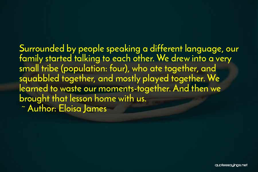 Eloisa James Quotes: Surrounded By People Speaking A Different Language, Our Family Started Talking To Each Other. We Drew Into A Very Small