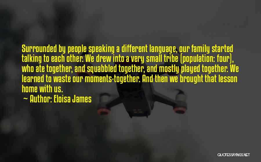 Eloisa James Quotes: Surrounded By People Speaking A Different Language, Our Family Started Talking To Each Other. We Drew Into A Very Small