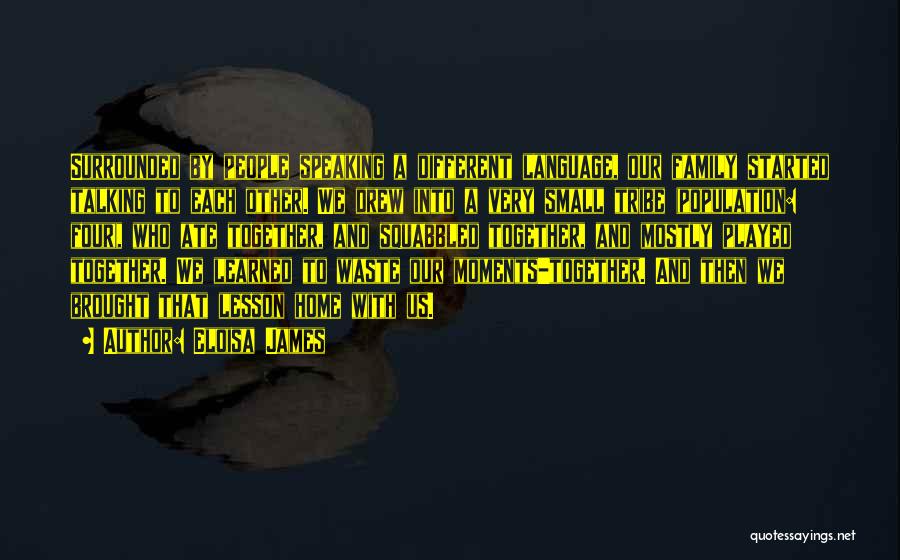 Eloisa James Quotes: Surrounded By People Speaking A Different Language, Our Family Started Talking To Each Other. We Drew Into A Very Small