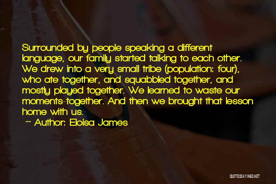 Eloisa James Quotes: Surrounded By People Speaking A Different Language, Our Family Started Talking To Each Other. We Drew Into A Very Small