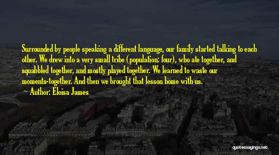 Eloisa James Quotes: Surrounded By People Speaking A Different Language, Our Family Started Talking To Each Other. We Drew Into A Very Small