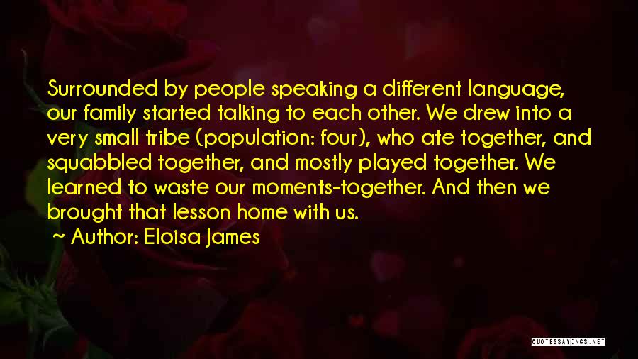 Eloisa James Quotes: Surrounded By People Speaking A Different Language, Our Family Started Talking To Each Other. We Drew Into A Very Small