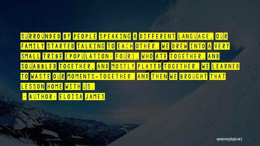 Eloisa James Quotes: Surrounded By People Speaking A Different Language, Our Family Started Talking To Each Other. We Drew Into A Very Small