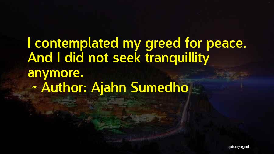 Ajahn Sumedho Quotes: I Contemplated My Greed For Peace. And I Did Not Seek Tranquillity Anymore.