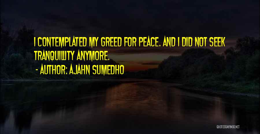 Ajahn Sumedho Quotes: I Contemplated My Greed For Peace. And I Did Not Seek Tranquillity Anymore.