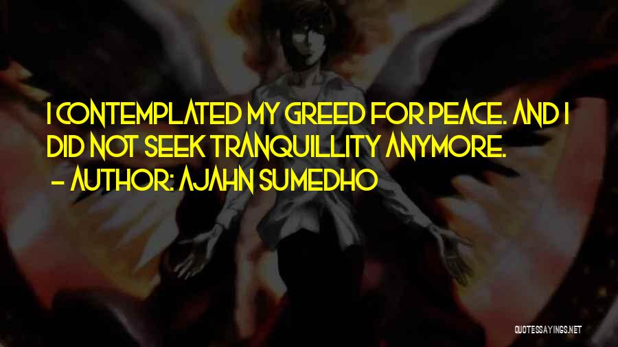 Ajahn Sumedho Quotes: I Contemplated My Greed For Peace. And I Did Not Seek Tranquillity Anymore.