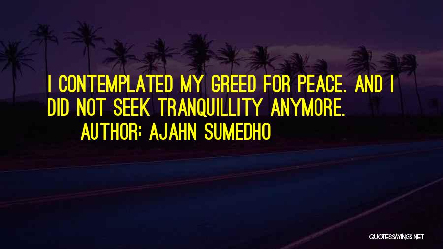 Ajahn Sumedho Quotes: I Contemplated My Greed For Peace. And I Did Not Seek Tranquillity Anymore.