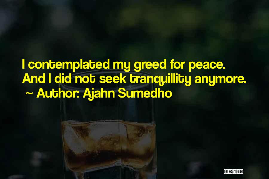 Ajahn Sumedho Quotes: I Contemplated My Greed For Peace. And I Did Not Seek Tranquillity Anymore.
