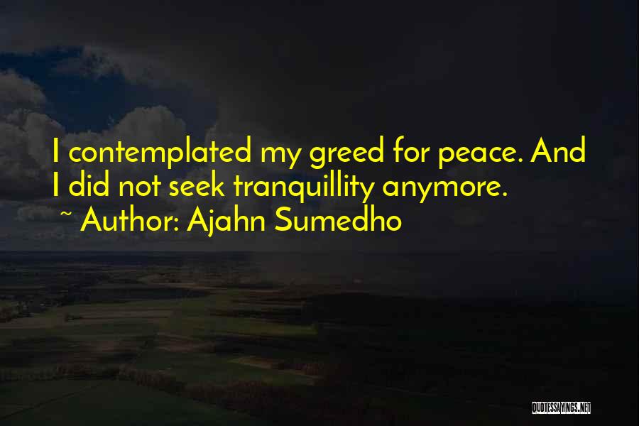 Ajahn Sumedho Quotes: I Contemplated My Greed For Peace. And I Did Not Seek Tranquillity Anymore.