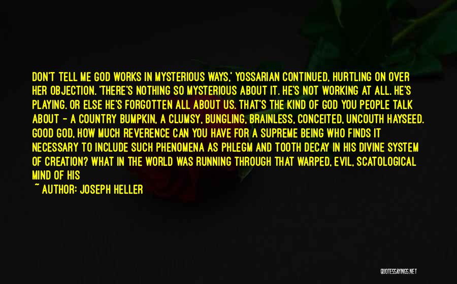 Joseph Heller Quotes: Don't Tell Me God Works In Mysterious Ways,' Yossarian Continued, Hurtling On Over Her Objection. 'there's Nothing So Mysterious About