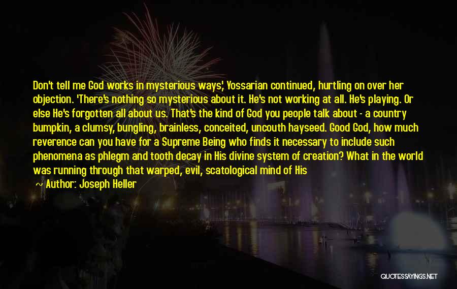 Joseph Heller Quotes: Don't Tell Me God Works In Mysterious Ways,' Yossarian Continued, Hurtling On Over Her Objection. 'there's Nothing So Mysterious About