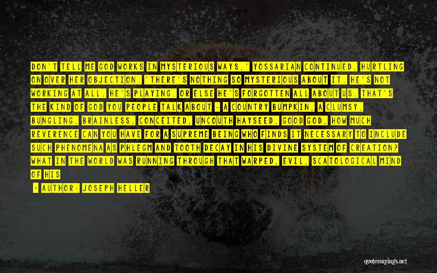 Joseph Heller Quotes: Don't Tell Me God Works In Mysterious Ways,' Yossarian Continued, Hurtling On Over Her Objection. 'there's Nothing So Mysterious About