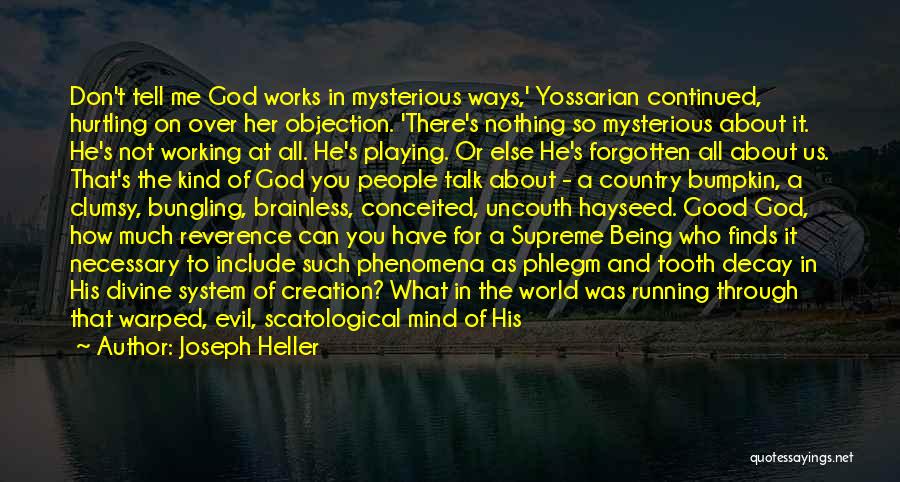 Joseph Heller Quotes: Don't Tell Me God Works In Mysterious Ways,' Yossarian Continued, Hurtling On Over Her Objection. 'there's Nothing So Mysterious About