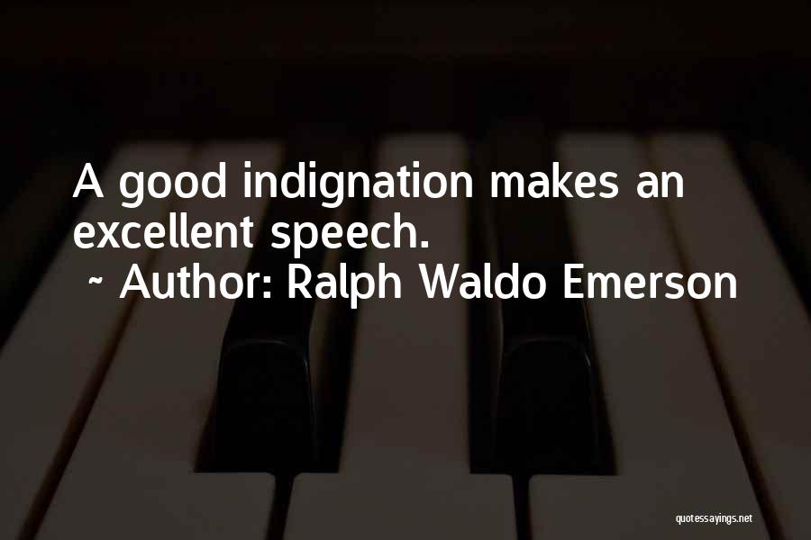 Ralph Waldo Emerson Quotes: A Good Indignation Makes An Excellent Speech.