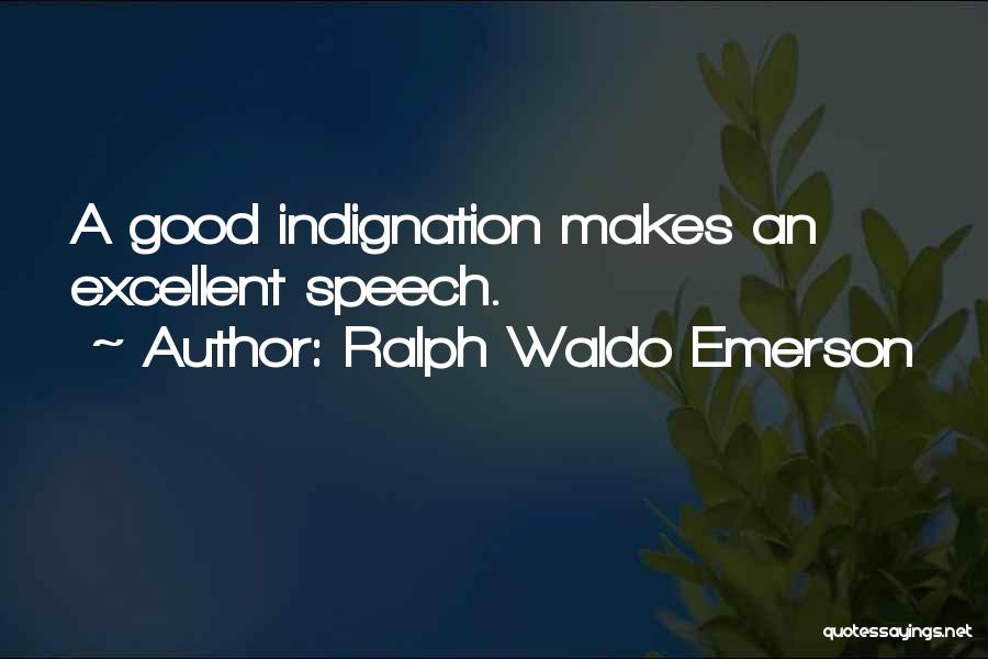 Ralph Waldo Emerson Quotes: A Good Indignation Makes An Excellent Speech.