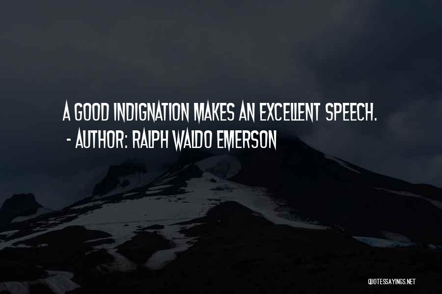 Ralph Waldo Emerson Quotes: A Good Indignation Makes An Excellent Speech.