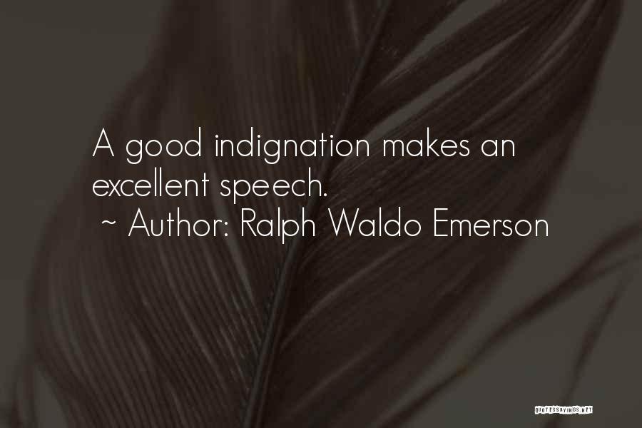 Ralph Waldo Emerson Quotes: A Good Indignation Makes An Excellent Speech.